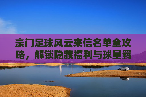 豪门足球风云来信名单全攻略，解锁隐藏福利与球星羁绊