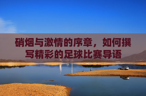 硝烟与激情的序章,如何撰写精彩的足球比赛导语