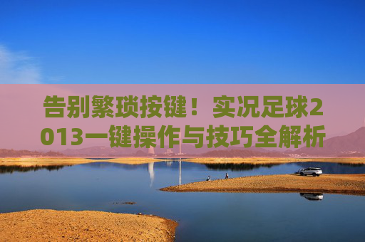 告别繁琐按键！实况足球2013一键操作与技巧全解析