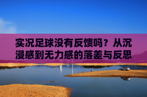 实况足球没有反馈吗?从沉浸感到无力感的落差与反思