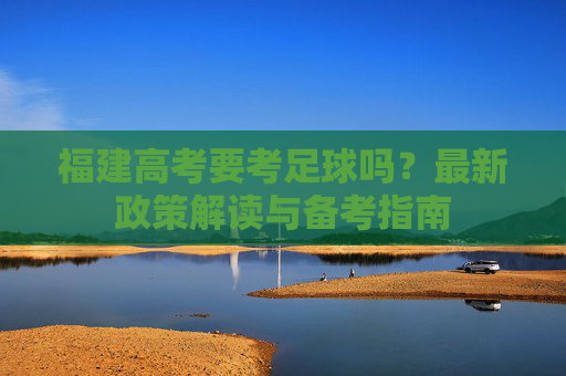 福建高考要考足球吗?最新政策解读与备考指南