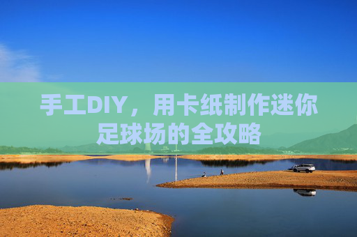 手工DIY,用卡纸制作迷你足球场的全攻略
