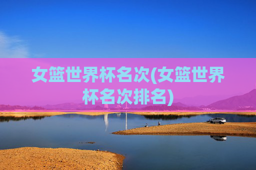 女篮世界杯名次(女篮世界杯名次排名)