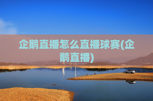 企鹅直播怎么直播球赛(企鹅直播)