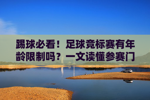 踢球必看!足球竞标赛有年龄限制吗?一文读懂参赛门槛