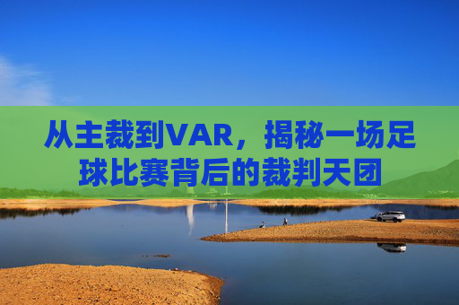 从主裁到VAR，揭秘一场足球比赛背后的裁判天团