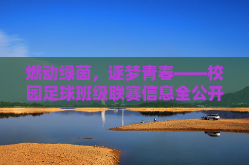 燃动绿茵,逐梦青春——校园足球班级联赛信息全公开