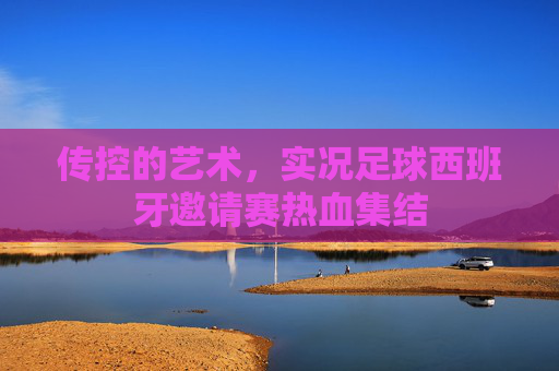 传控的艺术,实况足球西班牙邀请赛热血集结