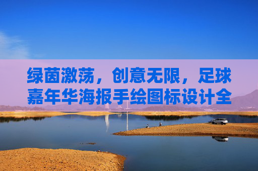 绿茵激荡，创意无限，足球嘉年华海报手绘图标设计全攻略