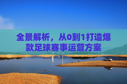 全景解析,从0到1打造爆款足球赛事运营方案
