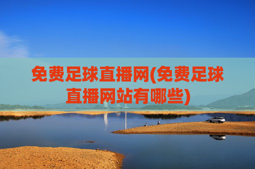 免费足球直播网(免费足球直播网站有哪些)