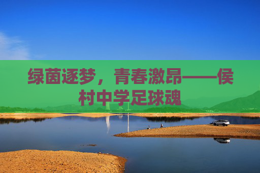 绿茵逐梦,青春激昂——侯村中学足球魂