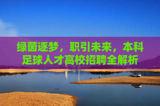绿茵逐梦,职引未来,本科足球人才高校招聘全解析