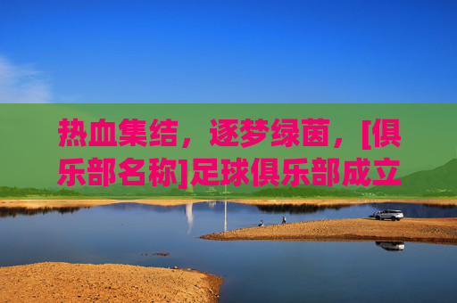 热血集结，逐梦绿茵，[俱乐部名称]足球俱乐部成立啦！