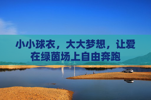 小小球衣，大大梦想，让爱在绿茵场上自由奔跑