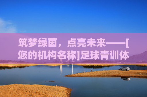筑梦绿茵，点亮未来——[您的机构名称]足球青训体系全面推介