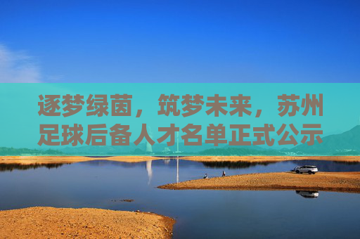 逐梦绿茵，筑梦未来，苏州足球后备人才名单正式公示