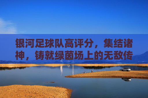 银河足球队高评分,集结诸神,铸就绿茵场上的无敌传奇