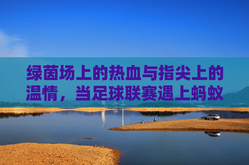绿茵场上的热血与指尖上的温情，当足球联赛遇上蚂蚁庄园