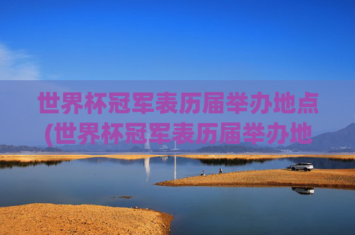 世界杯冠军表历届举办地点(世界杯冠军表历届举办地点在哪)