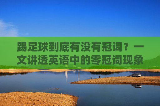 踢足球到底有没有冠词？一文讲透英语中的零冠词现象