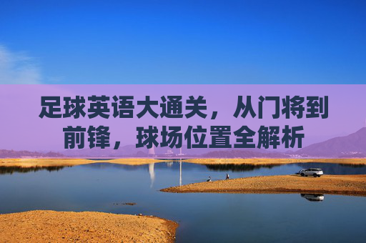 足球英语大通关,从门将到前锋,球场位置全解析