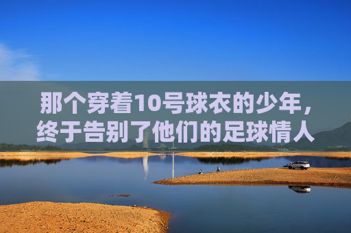 那个穿着10号球衣的少年,终于告别了他们的足球情人