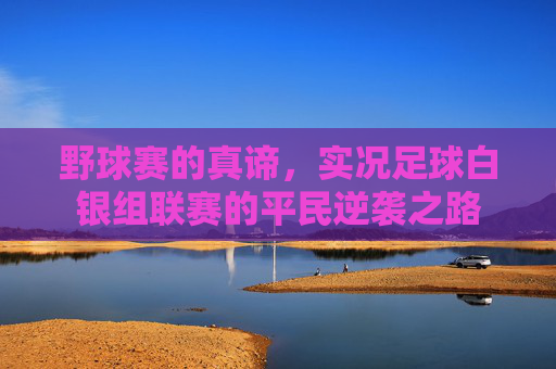 野球赛的真谛,实况足球白银组联赛的平民逆袭之路