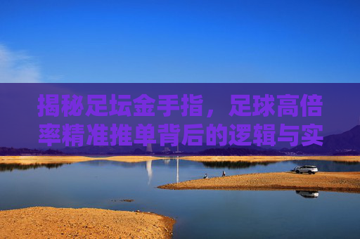 揭秘足坛金手指,足球高倍率精准推单背后的逻辑与实战策略