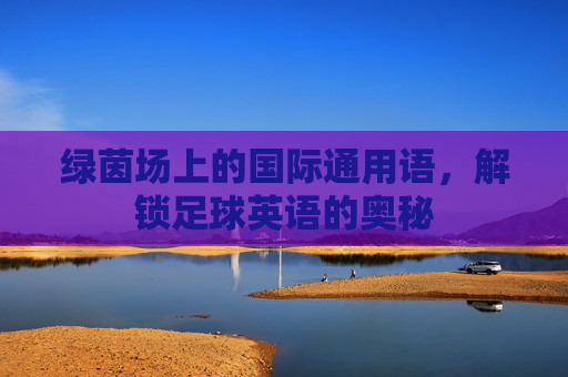 绿茵场上的国际通用语,解锁足球英语的奥秘