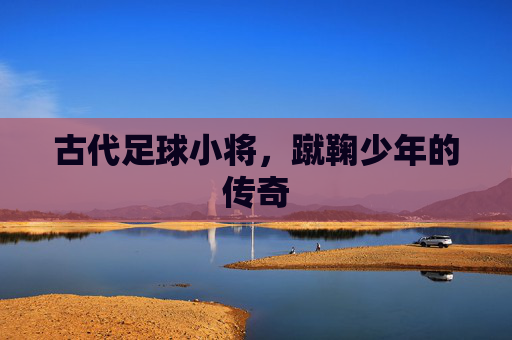 古代足球小将,蹴鞠少年的传奇