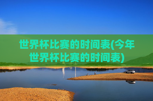 世界杯比赛的时间表(今年世界杯比赛的时间表)