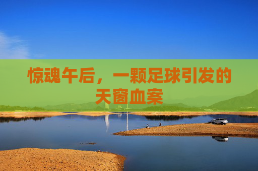 惊魂午后，一颗足球引发的天窗血案