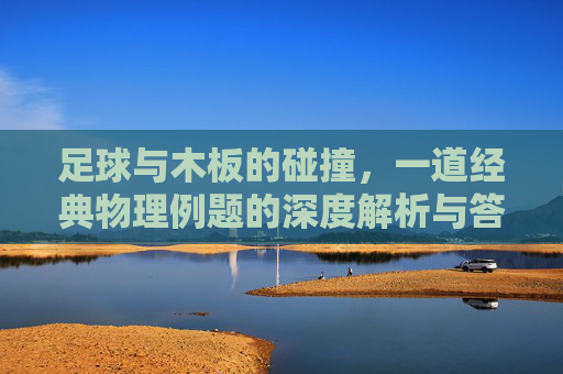 足球与木板的碰撞,一道经典物理例题的深度解析与答案