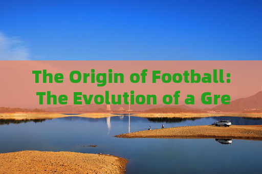 The Origin of Football: The Evolution of a Great Invention