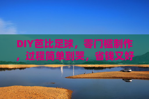 DIY芭比足球,零门槛制作,过程简单到哭,省钱又好玩!