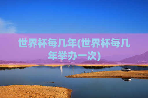 世界杯每几年(世界杯每几年举办一次)