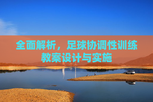 全面解析,足球协调性训练教案设计与实施