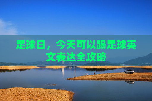 足球日,今天可以踢足球英文表达全攻略