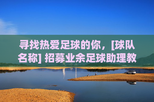 寻找热爱足球的你，[球队名称] 招募业余足球助理教练，共筑绿茵梦想