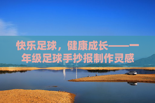 快乐足球,健康成长——一年级足球手抄报制作灵感