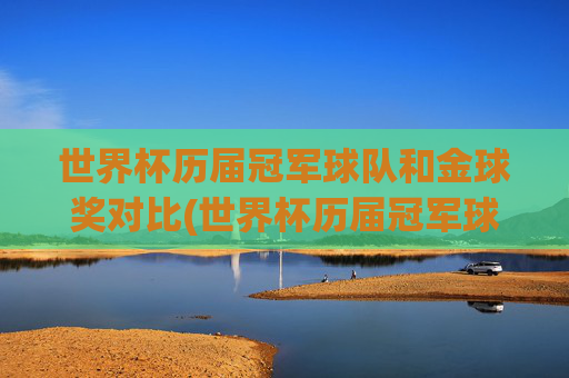 世界杯历届冠军球队和金球奖对比(世界杯历届冠军球队)