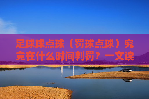足球球点球（罚球点球）究竟在什么时间判罚？一文读懂规则