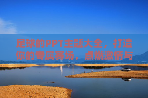 足球的PPT主题大全,打造你的专属赛场,点燃激情与智慧
