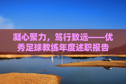 凝心聚力,笃行致远——优秀足球教练年度述职报告