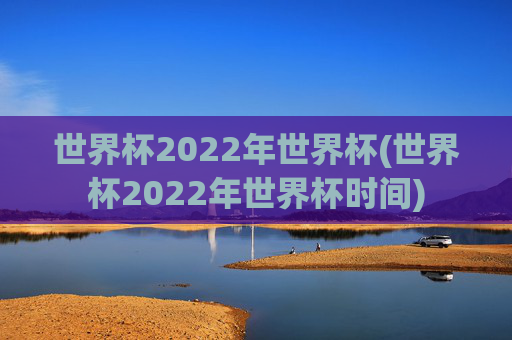 世界杯2022年世界杯(世界杯2022年世界杯时间)