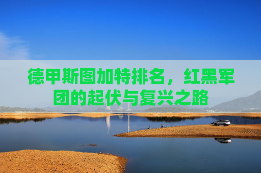 德甲斯图加特排名,红黑军团的起伏与复兴之路