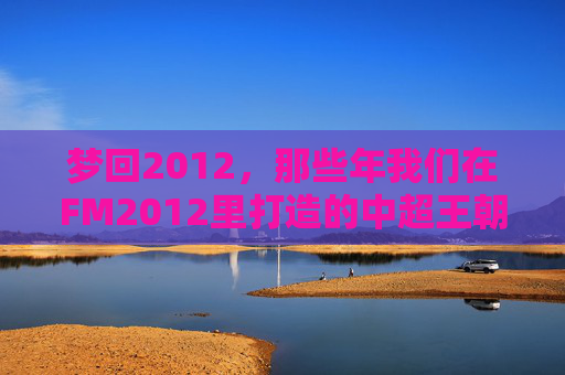 梦回2012，那些年我们在FM2012里打造的中超王朝