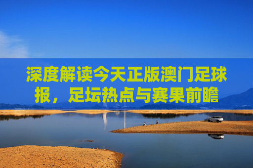 深度解读今天正版澳门足球报,足坛热点与赛果前瞻