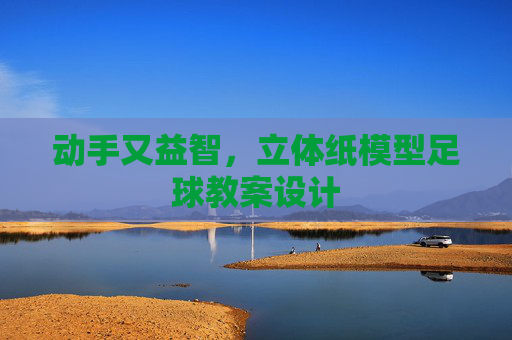 动手又益智,立体纸模型足球教案设计
